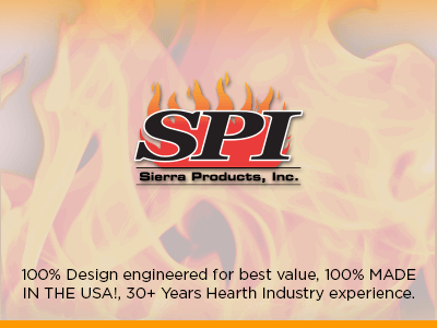 Why Choose Sierra Products Inc. 100% Design engineered for best value, 100% MADE IN THE USA!, 30+ Years Hearth Industry experience.